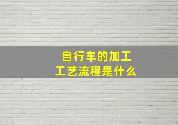 自行车的加工工艺流程是什么