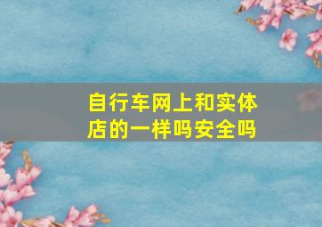 自行车网上和实体店的一样吗安全吗