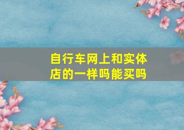 自行车网上和实体店的一样吗能买吗