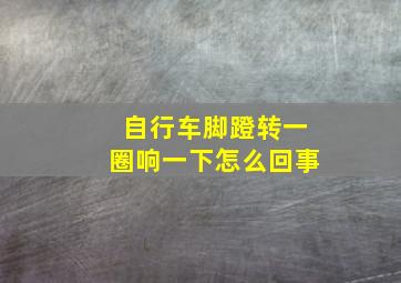 自行车脚蹬转一圈响一下怎么回事