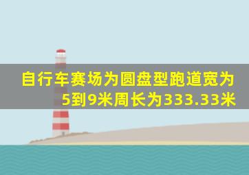 自行车赛场为圆盘型跑道宽为5到9米周长为333.33米