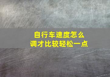 自行车速度怎么调才比较轻松一点