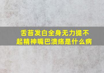 舌苔发白全身无力提不起精神嘴巴溃疡是什么病