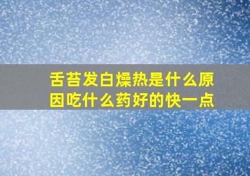 舌苔发白燥热是什么原因吃什么药好的快一点