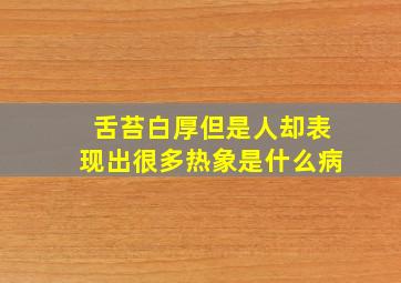 舌苔白厚但是人却表现出很多热象是什么病