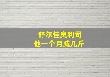 舒尔佳奥利司他一个月减几斤