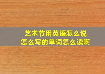 艺术节用英语怎么说怎么写的单词怎么读啊