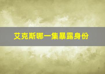 艾克斯哪一集暴露身份