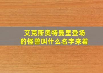 艾克斯奥特曼里登场的怪兽叫什么名字来着