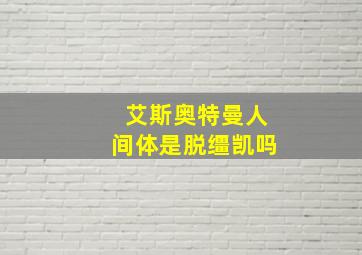 艾斯奥特曼人间体是脱缰凯吗