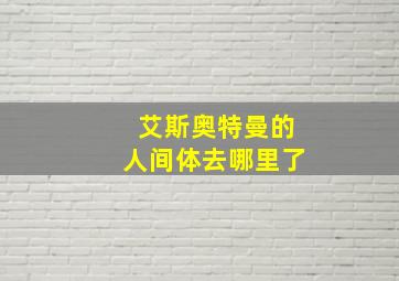 艾斯奥特曼的人间体去哪里了