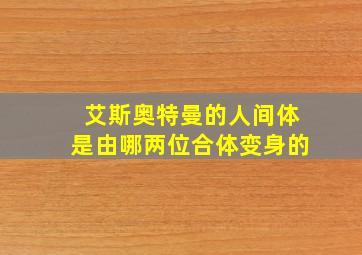 艾斯奥特曼的人间体是由哪两位合体变身的