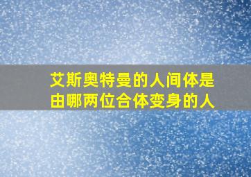 艾斯奥特曼的人间体是由哪两位合体变身的人