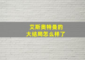 艾斯奥特曼的大结局怎么样了