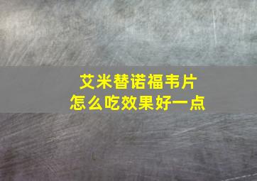 艾米替诺福韦片怎么吃效果好一点