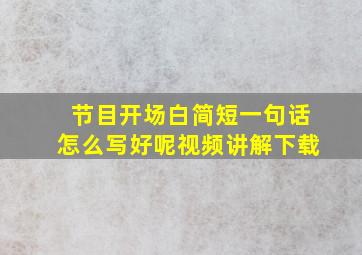 节目开场白简短一句话怎么写好呢视频讲解下载