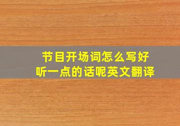 节目开场词怎么写好听一点的话呢英文翻译