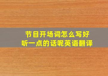 节目开场词怎么写好听一点的话呢英语翻译