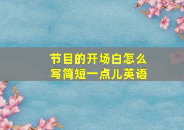 节目的开场白怎么写简短一点儿英语