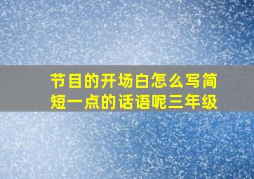 节目的开场白怎么写简短一点的话语呢三年级