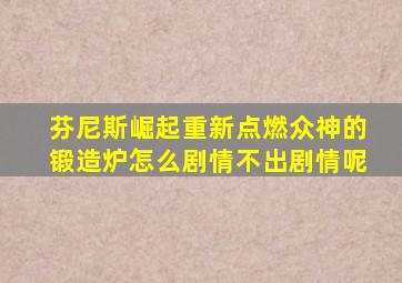 芬尼斯崛起重新点燃众神的锻造炉怎么剧情不出剧情呢