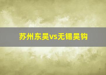 苏州东吴vs无锡吴钩