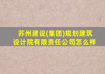 苏州建设(集团)规划建筑设计院有限责任公司怎么样