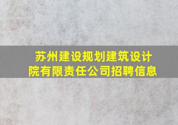 苏州建设规划建筑设计院有限责任公司招聘信息