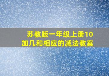 苏教版一年级上册10加几和相应的减法教案