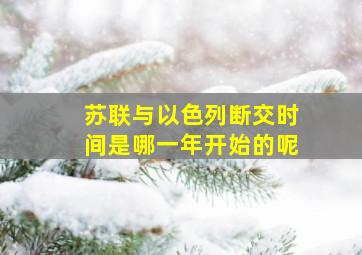 苏联与以色列断交时间是哪一年开始的呢