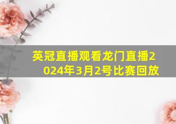 英冠直播观看龙门直播2024年3月2号比赛回放