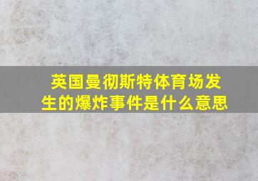 英国曼彻斯特体育场发生的爆炸事件是什么意思