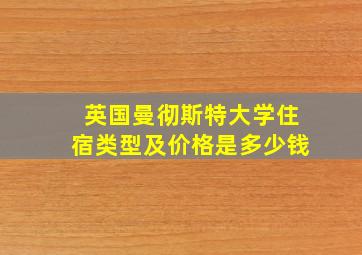 英国曼彻斯特大学住宿类型及价格是多少钱