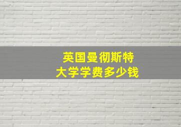 英国曼彻斯特大学学费多少钱