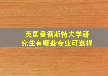 英国曼彻斯特大学研究生有哪些专业可选择