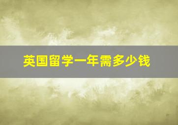 英国留学一年需多少钱