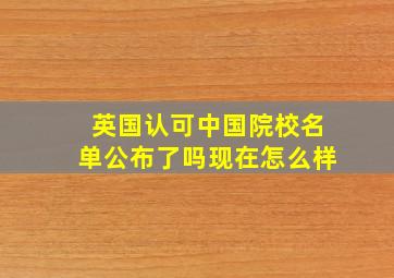 英国认可中国院校名单公布了吗现在怎么样