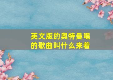 英文版的奥特曼唱的歌曲叫什么来着