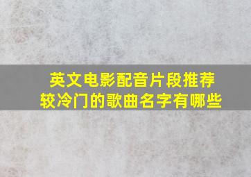 英文电影配音片段推荐较冷门的歌曲名字有哪些