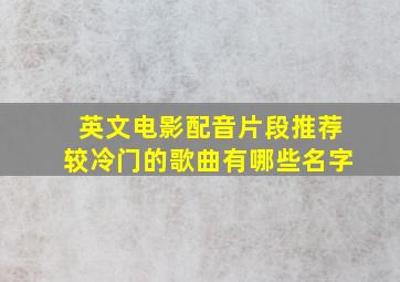 英文电影配音片段推荐较冷门的歌曲有哪些名字