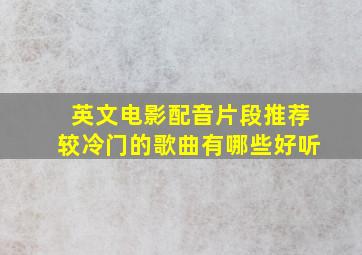 英文电影配音片段推荐较冷门的歌曲有哪些好听