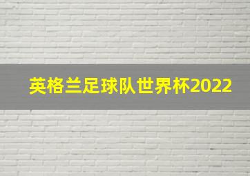 英格兰足球队世界杯2022