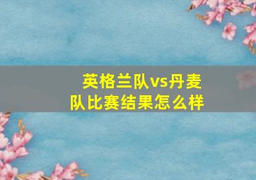 英格兰队vs丹麦队比赛结果怎么样