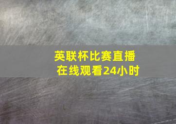 英联杯比赛直播在线观看24小时