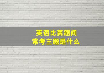 英语比赛题问常考主题是什么