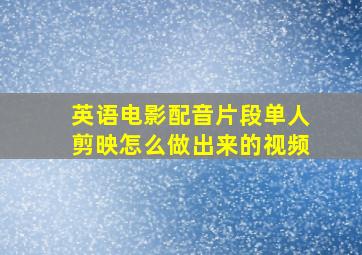 英语电影配音片段单人剪映怎么做出来的视频