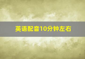 英语配音10分钟左右