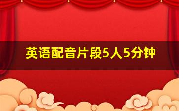 英语配音片段5人5分钟