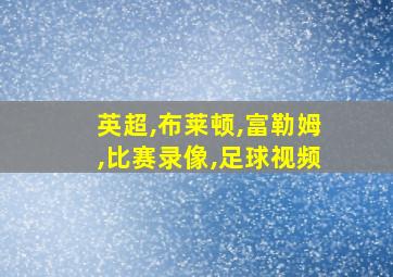 英超,布莱顿,富勒姆,比赛录像,足球视频