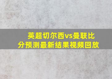 英超切尔西vs曼联比分预测最新结果视频回放